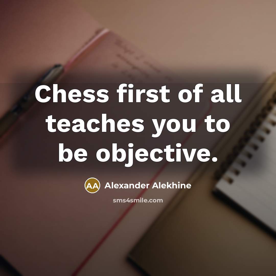 “Chess first of all teaches you to be objective.…” quote by Alexander Alekhine