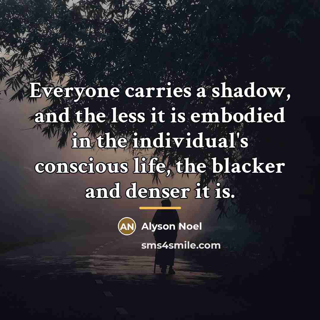 “Everyone carries a shadow, and the less it is embodied…” quote by Alyson Noel