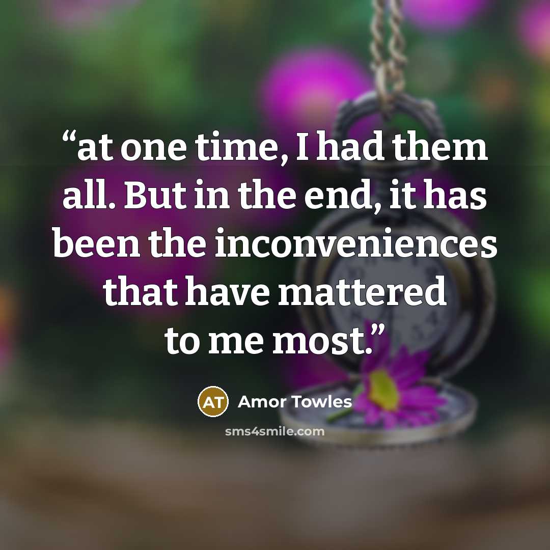 “at one time, I had them all. But in the end, it has been the inconveniences that have mattered to me most.” quote by Amor Towles