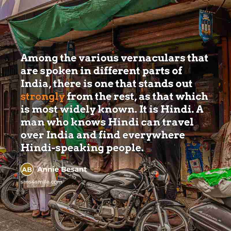 “Among the various vernaculars that are spoken in different parts of India, there is one that stands out strongly from the rest, as that which is most widely known. It is Hindi. A man who knows Hindi can travel over India and find everywhere Hindi-speaking people.” quote by Annie Besant