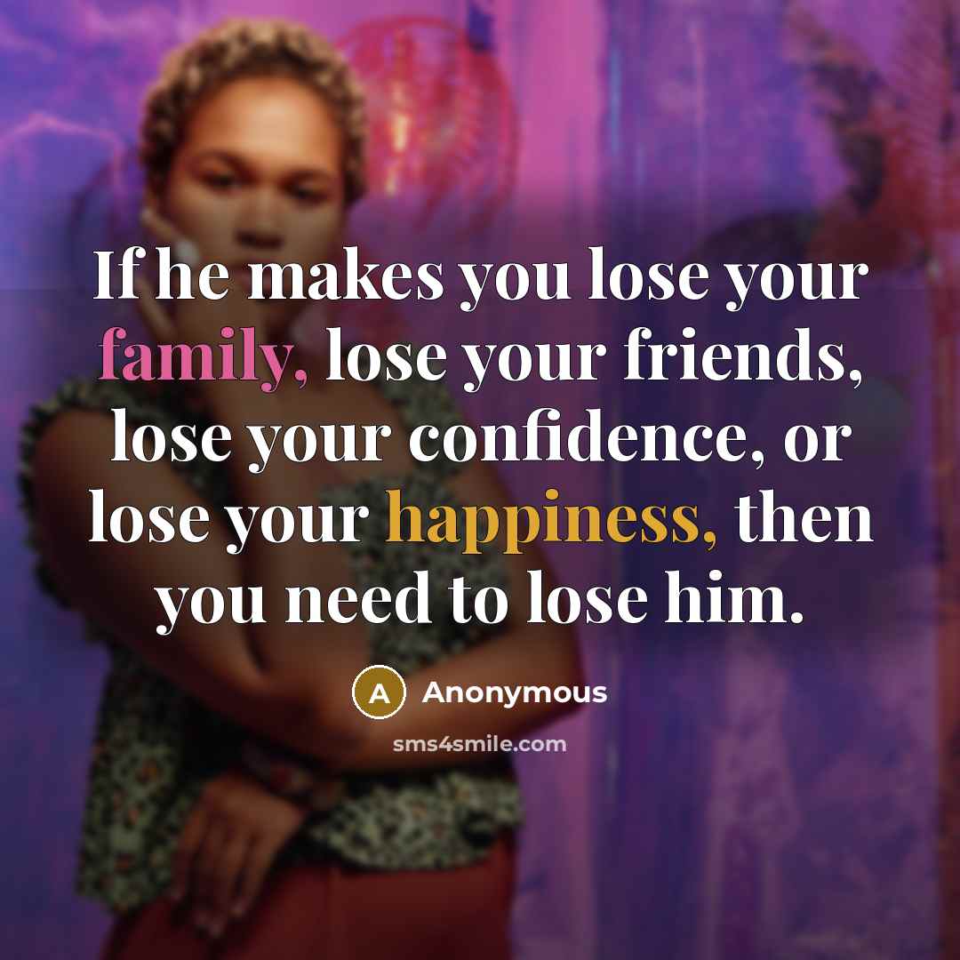 “If he makes you lose your family, lose your friends,…” quote by Anonymous