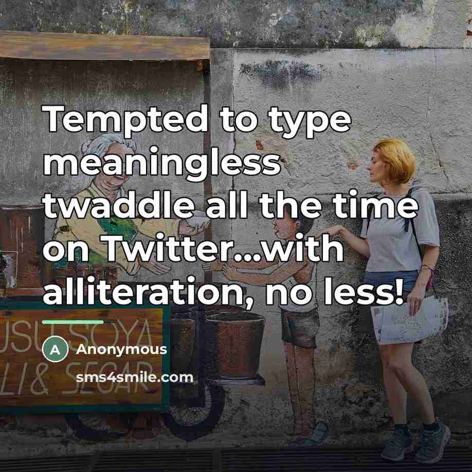 “Tempted to type meaningless twaddle all the time on Twitter...with…” quote by Anonymous