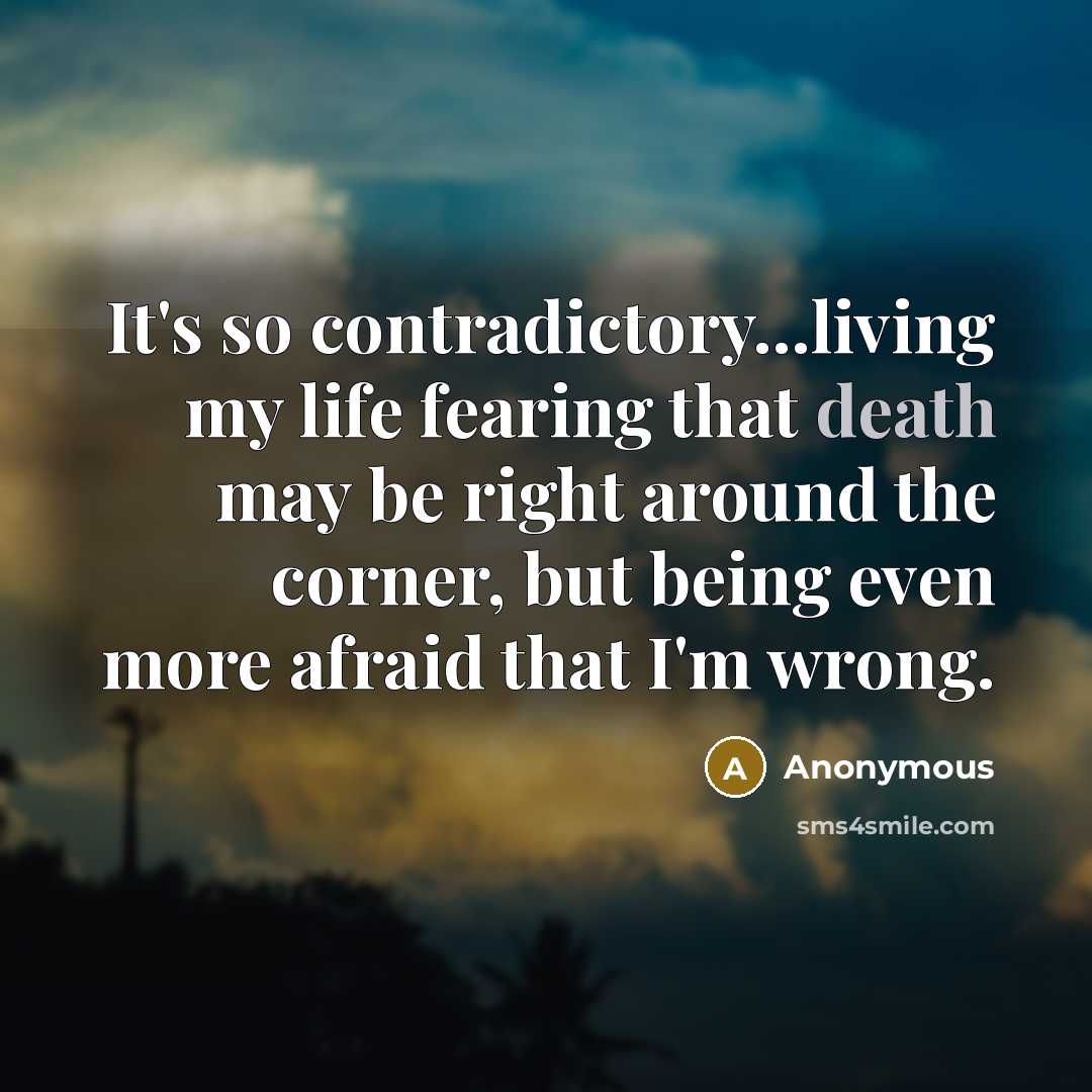 “It's so contradictory...living my life fearing that death may be…” quote by Anonymous