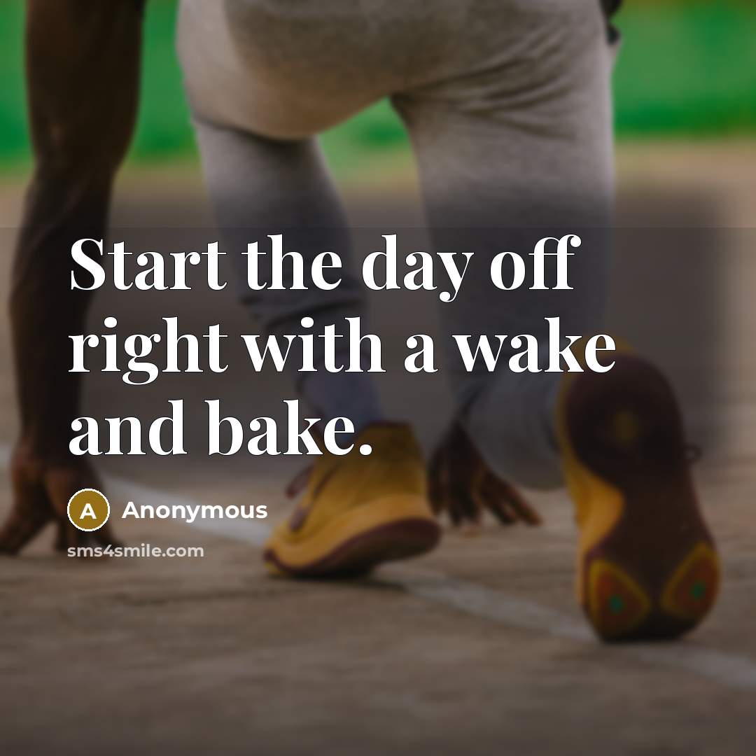 “Start the day off right with a wake and bake.” quote by Anonymous