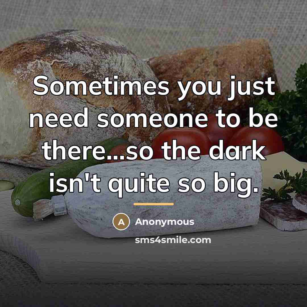 “Sometimes you just need someone to be there...so the dark…” quote by Anonymous