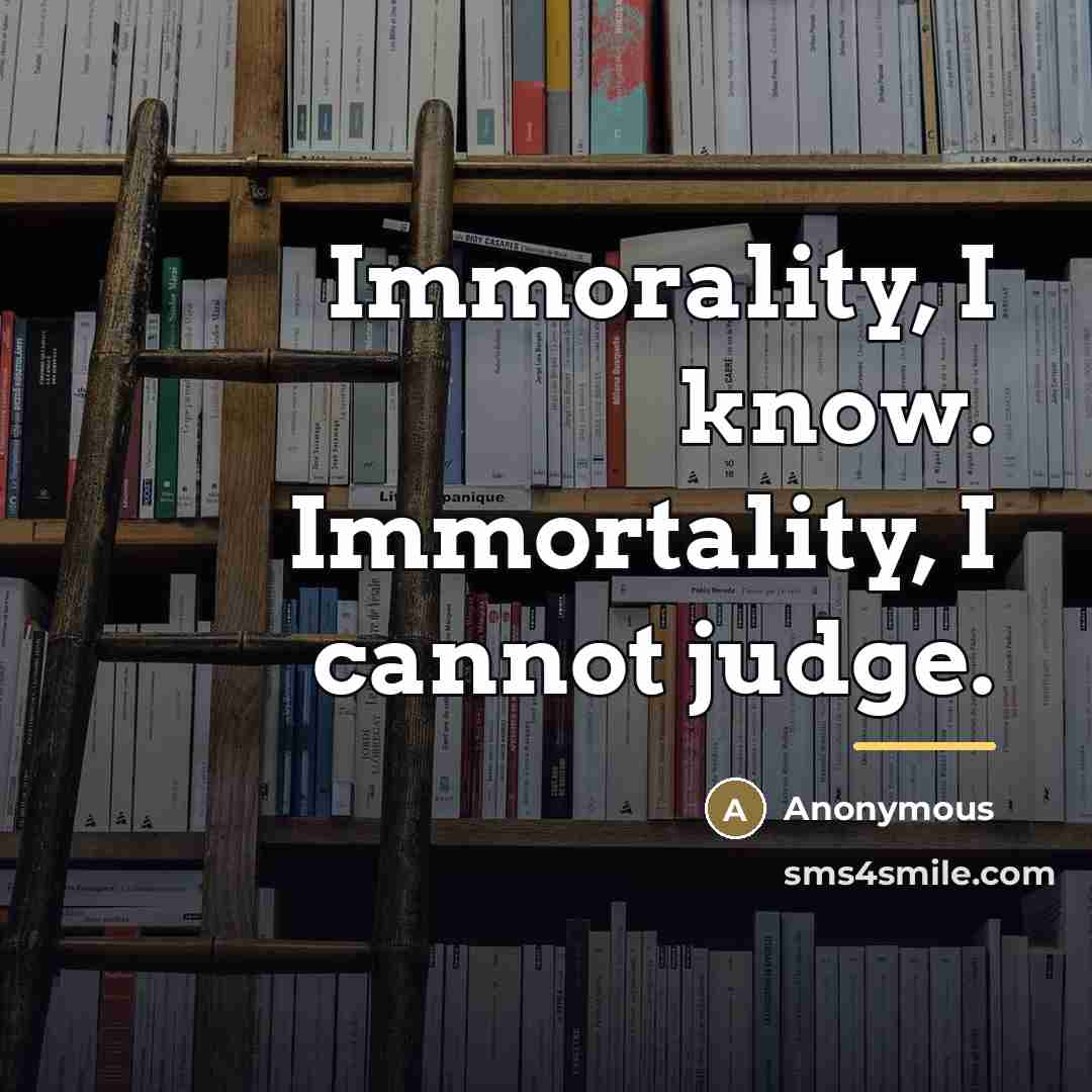 “Immorality, I know. Immortality, I cannot judge.…” quote by Anonymous