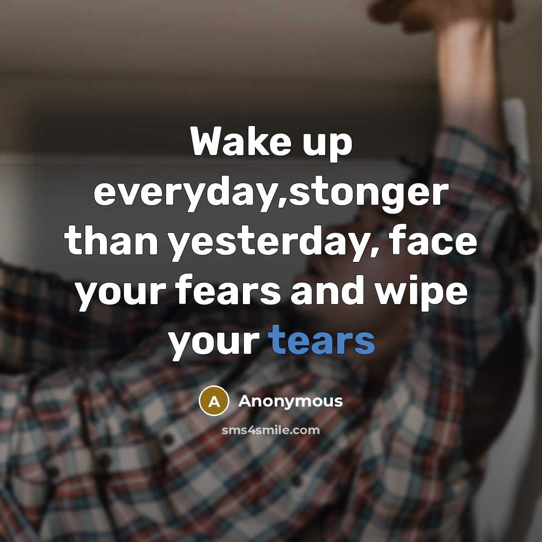 “Wake up everyday,stonger than yesterday, face your fears and wipe…” quote by Anonymous