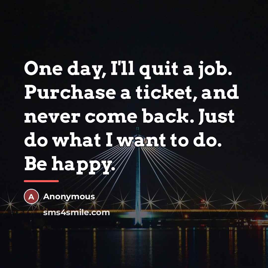 “One day, I'll quit a job. Purchase a ticket, and…” quote by Anonymous