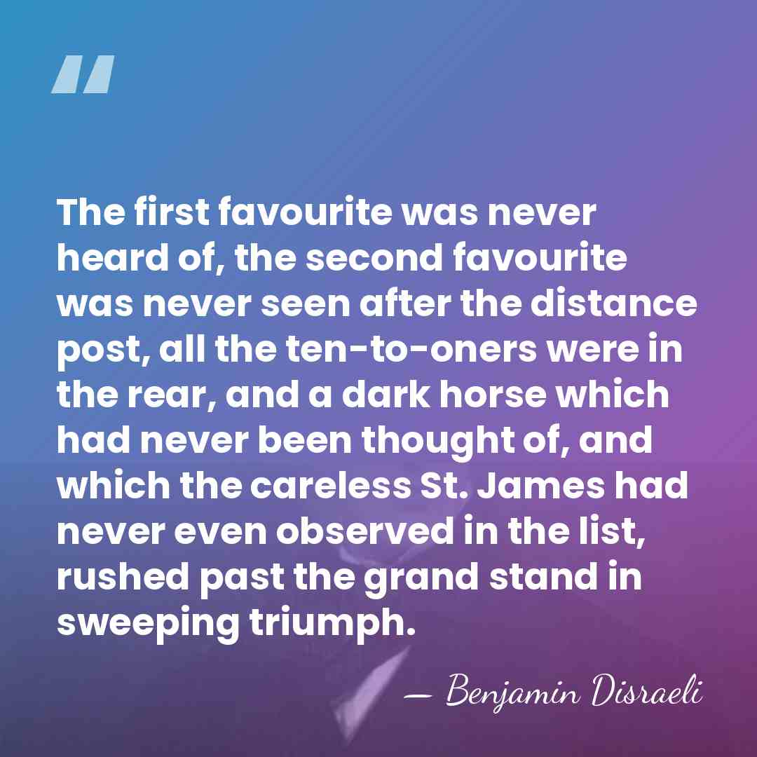 The first favourite was never heard of, the second favourite was never&hellip; - Benjamin Disraeli
