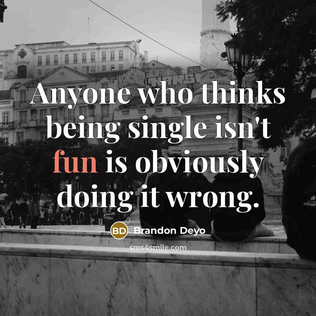 “Anyone who thinks being single isn't fun is obviously doing it wrong.” quote by Brandon Deyo