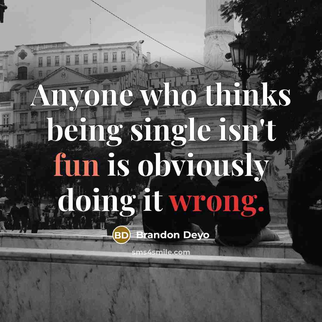 “Anyone who thinks being single isn't fun is obviously doing it wrong.” quote by Brandon Deyo