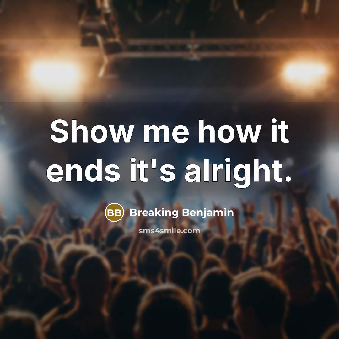 “Show me how it ends it's alright.…” quote by Breaking Benjamin
