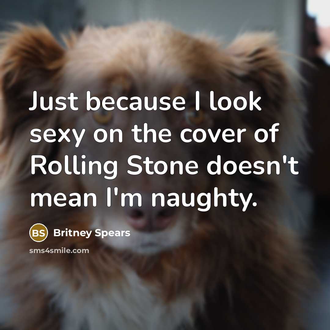 “Just because I look sexy on the cover of Rolling…” quote by Britney Spears