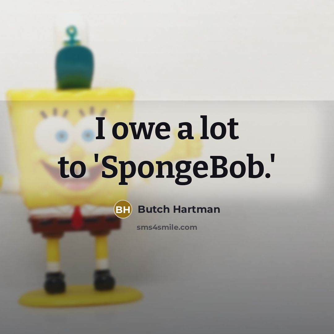 “I owe a lot to 'SpongeBob.'…” quote by Butch Hartman