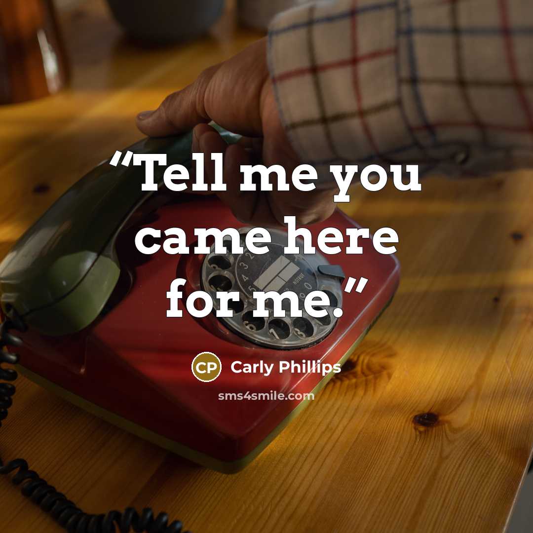 “Tell me you came here for me.” quote by Carly Phillips