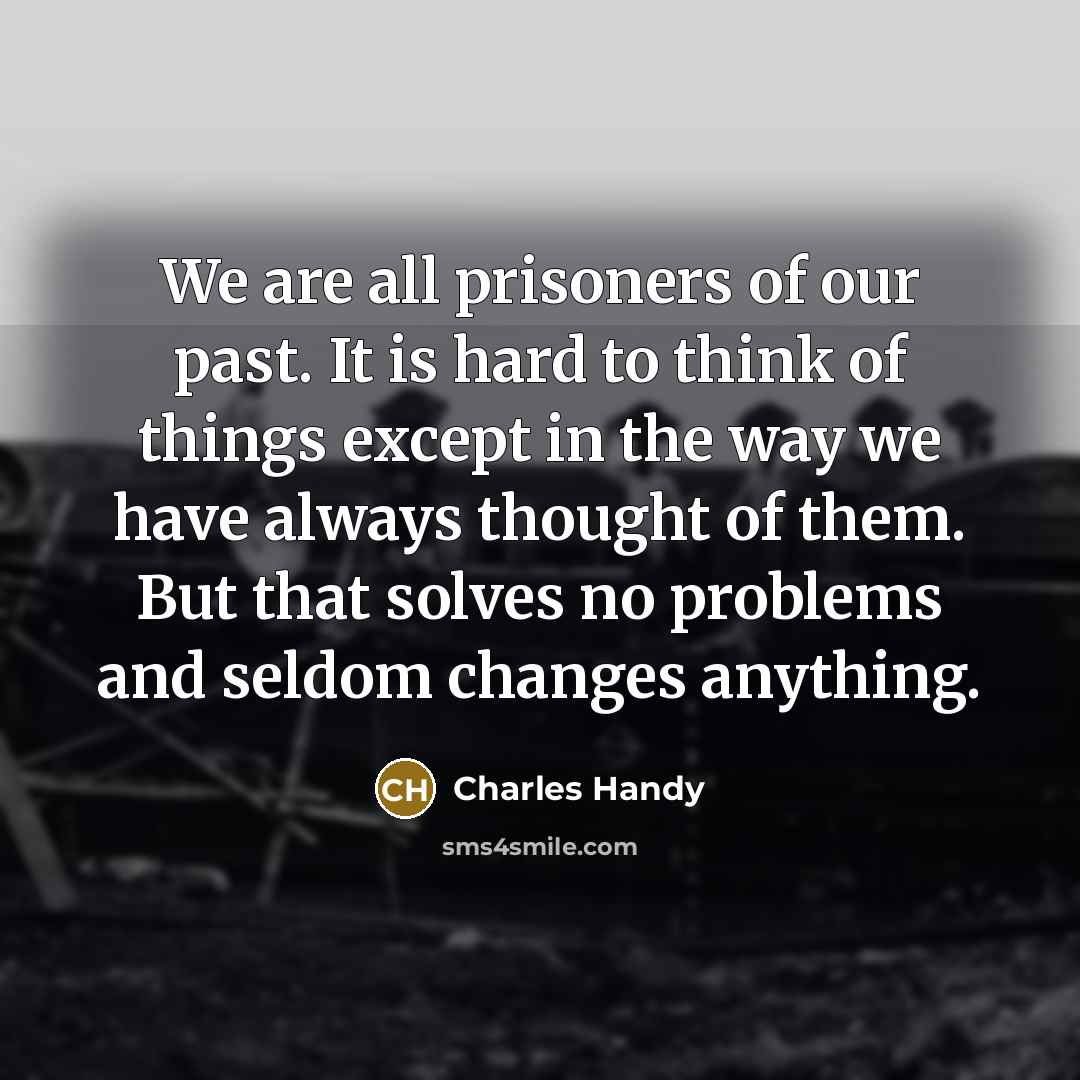 “We are all prisoners of our past. It is hard…” quote by Charles Handy