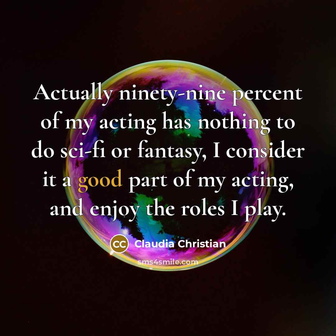 “Actually ninety-nine percent of my acting has nothing to do…” quote by Claudia Christian