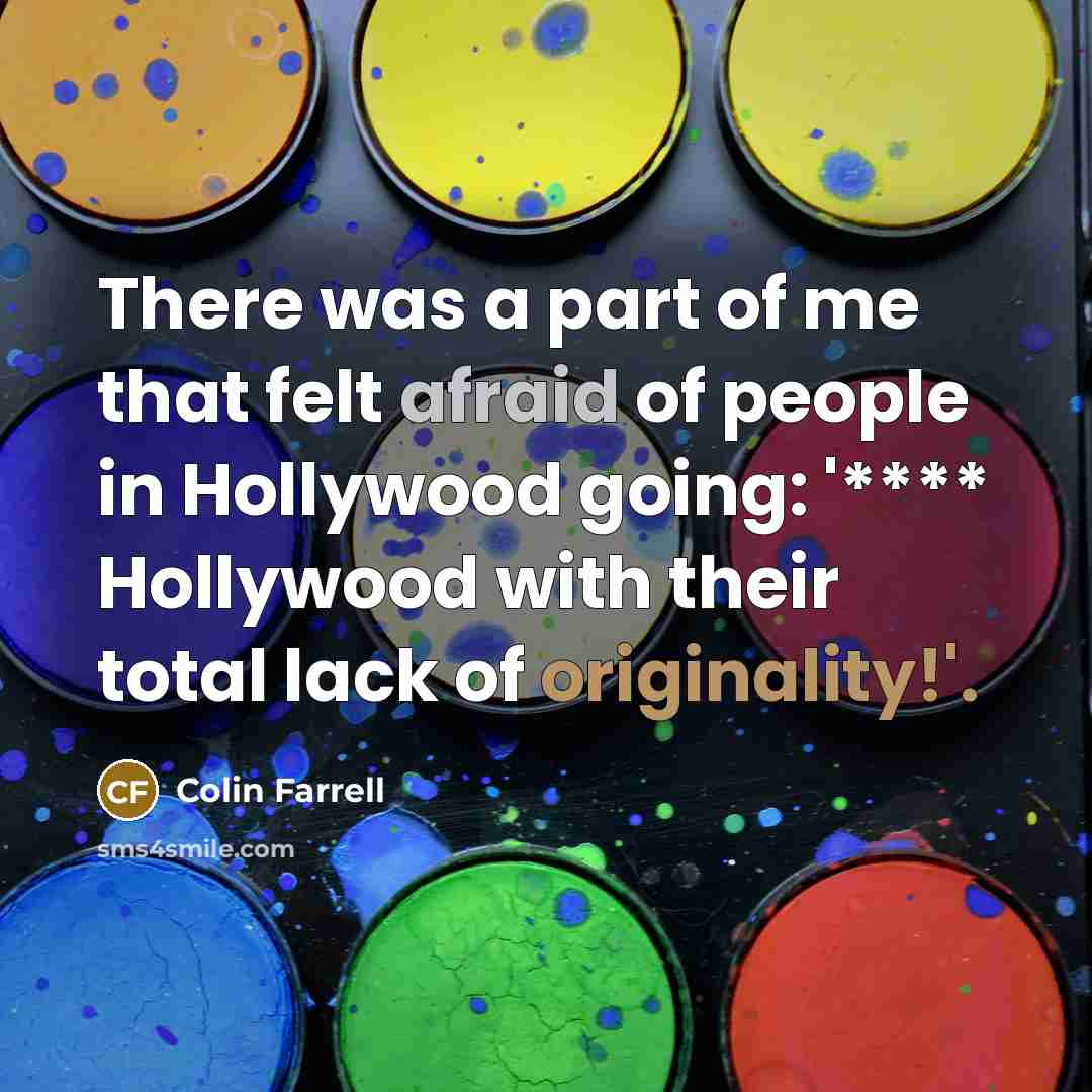 “There was a part of me that felt afraid of people in Hollywood going: '**** Hollywood with their total lack of originality!'.” quote by Colin Farrell