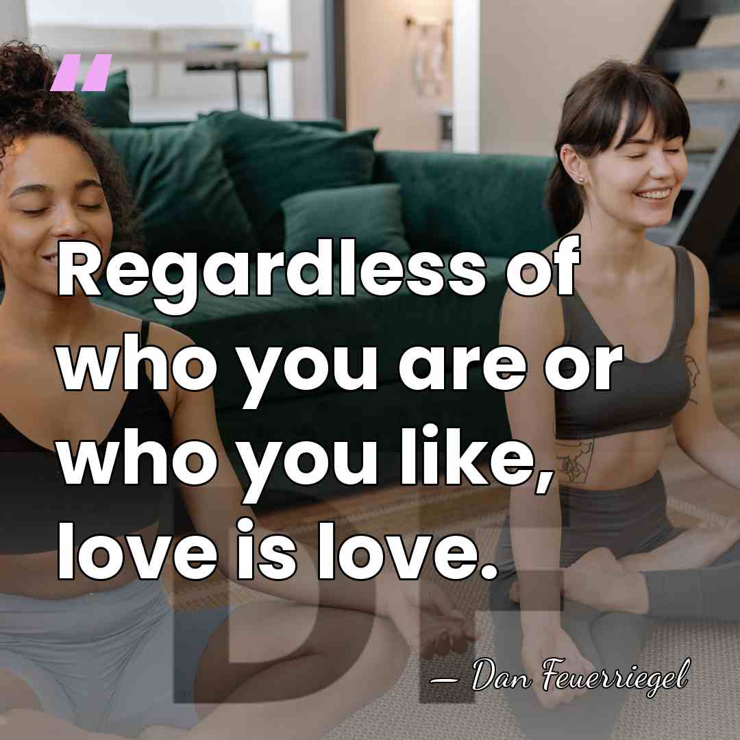 Regardless of who you are or who you like, love is love. - Dan Feuerriegel