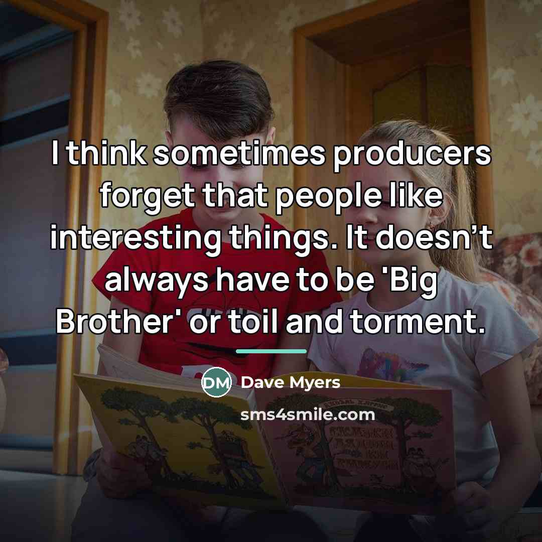 “I think sometimes producers forget that people like interesting things.…” quote by Dave Myers