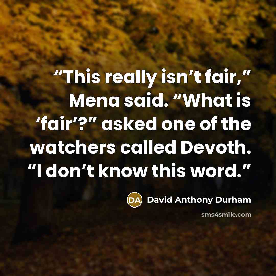 “This really isn’t fair,” Mena said. “What is ‘fair’?” asked one of the watchers called Devoth. “I don’t know this word.” quote by David Anthony Durham