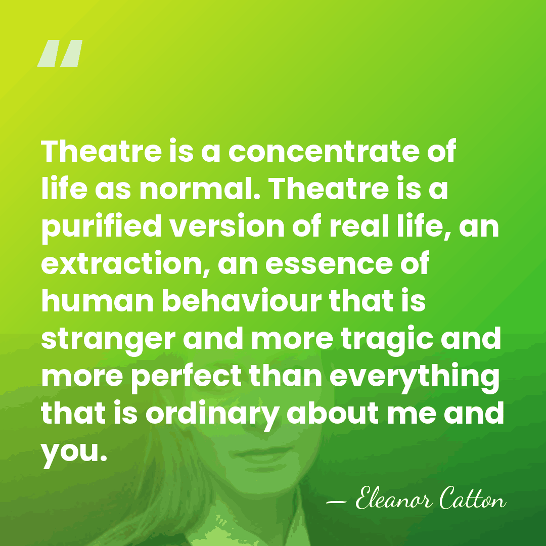 Theatre is a concentrate of life as normal. Theatre is a purified&hellip; - Eleanor Catton