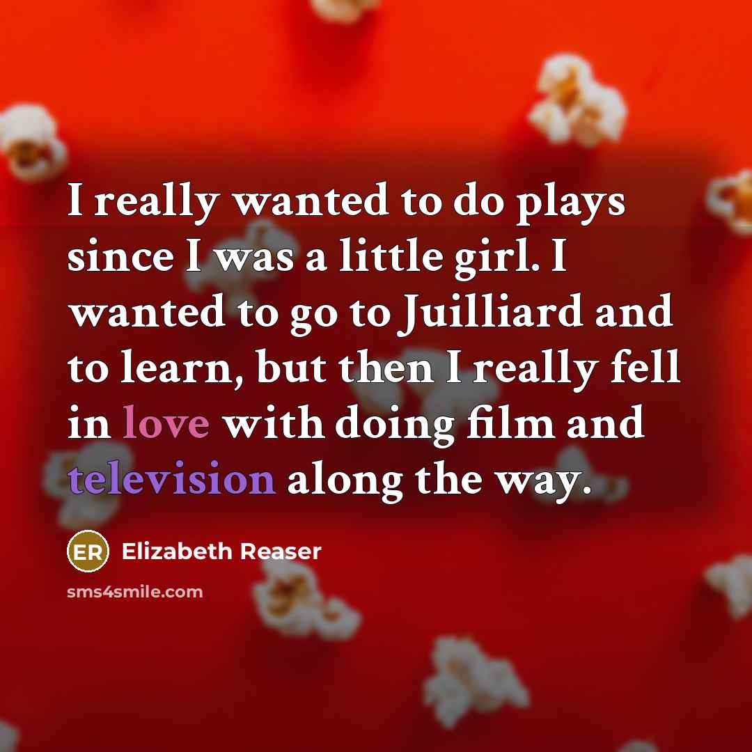 “I really wanted to do plays since I was a little girl. I wanted to go to Juilliard and to learn, but then I really fell in love with doing film and television along the way.” quote by Elizabeth Reaser