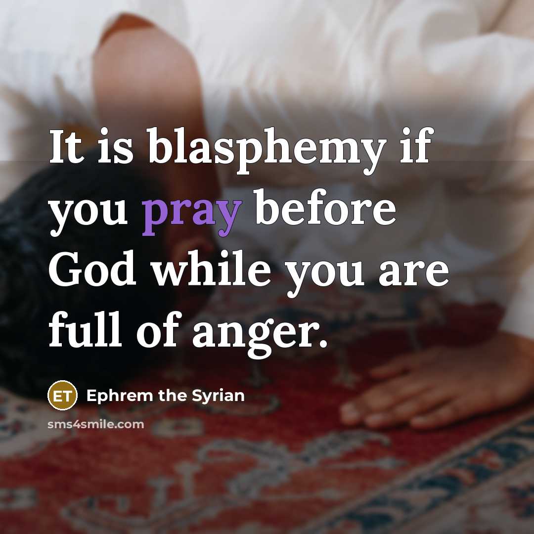 “It is blasphemy if you pray before God while you…” quote by Ephrem the Syrian