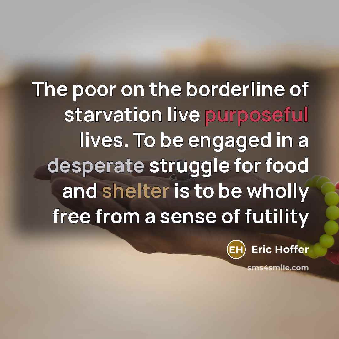 “The poor on the borderline of starvation live purposeful lives.…” quote by Eric Hoffer