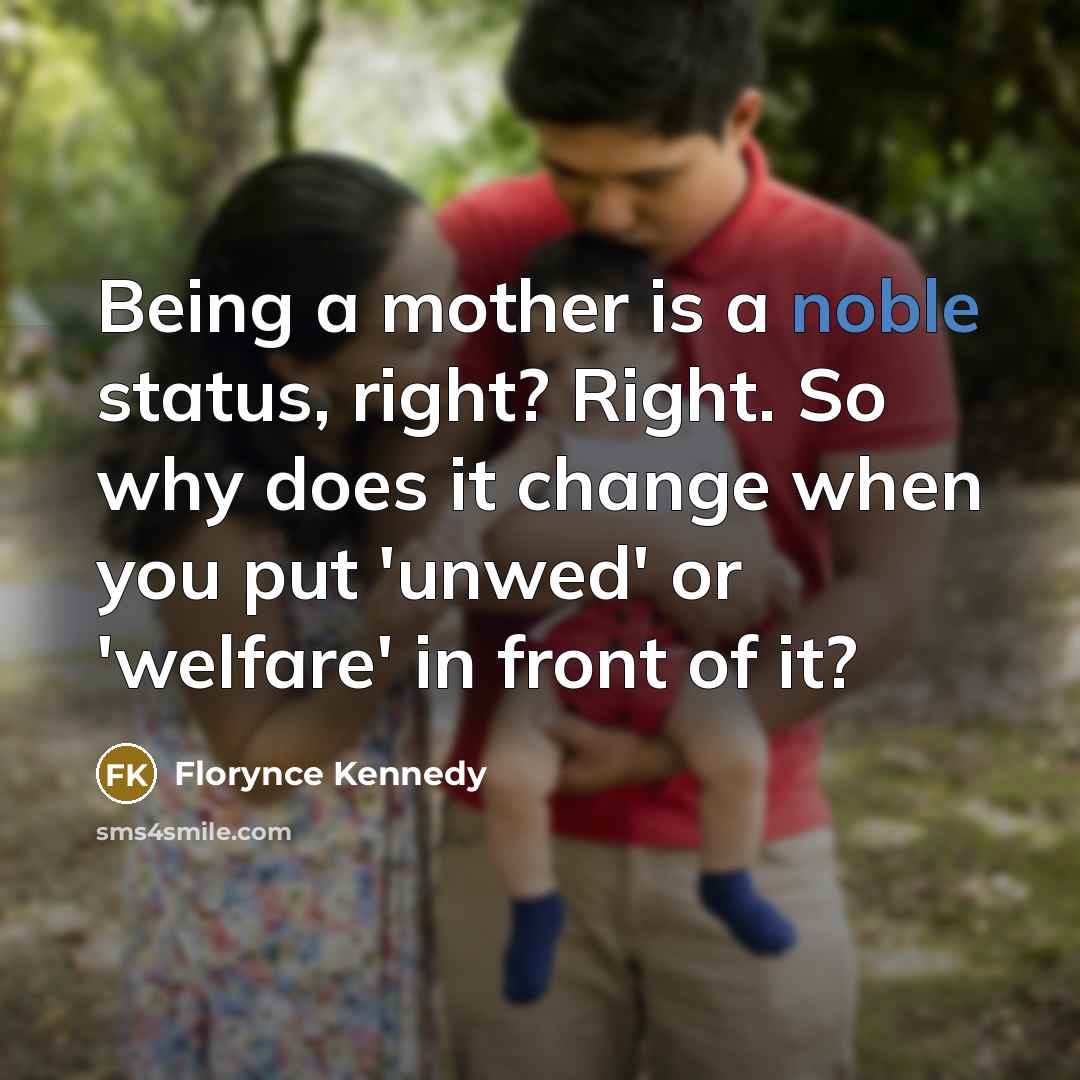 “Being a mother is a noble status, right? Right. So…” quote by Florynce Kennedy