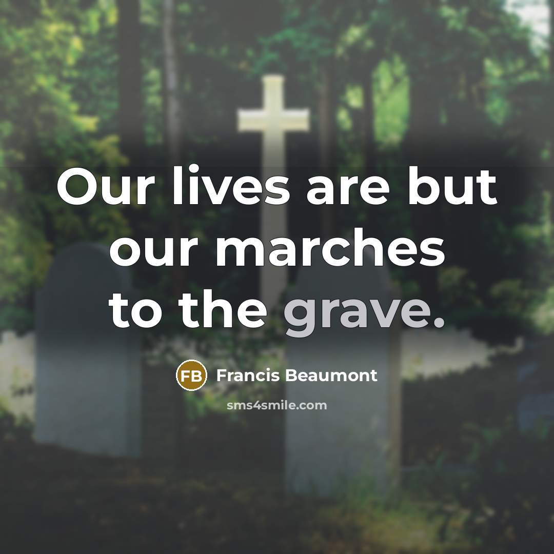 “Our lives are but our marches to the grave.” quote by Francis Beaumont