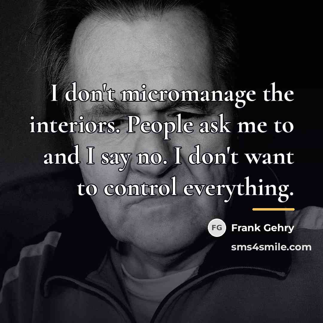 “I don't micromanage the interiors. People ask me to and…” quote by Frank Gehry