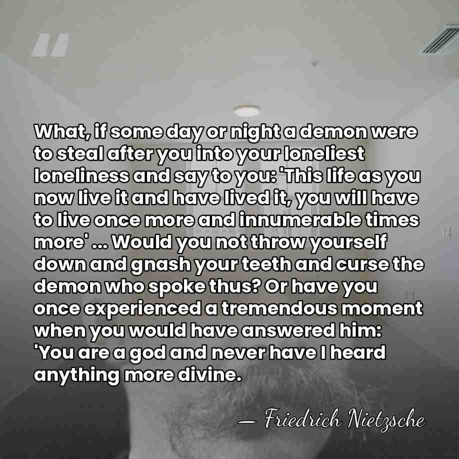 What, if some day or night a demon were to steal after&hellip; - Friedrich Nietzsche
