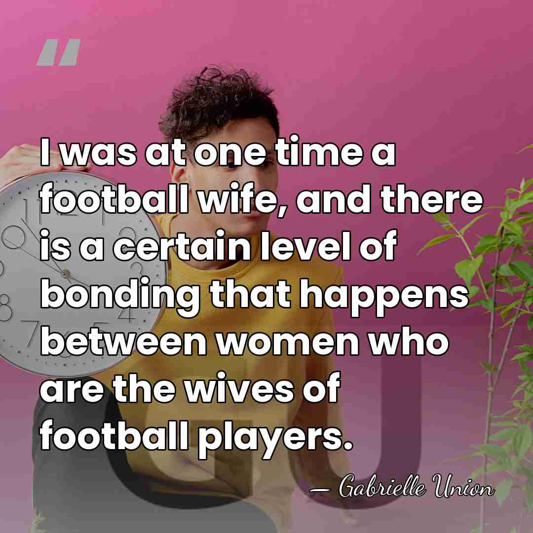 I was at one time a football wife, and there is a&hellip; - Gabrielle Union
