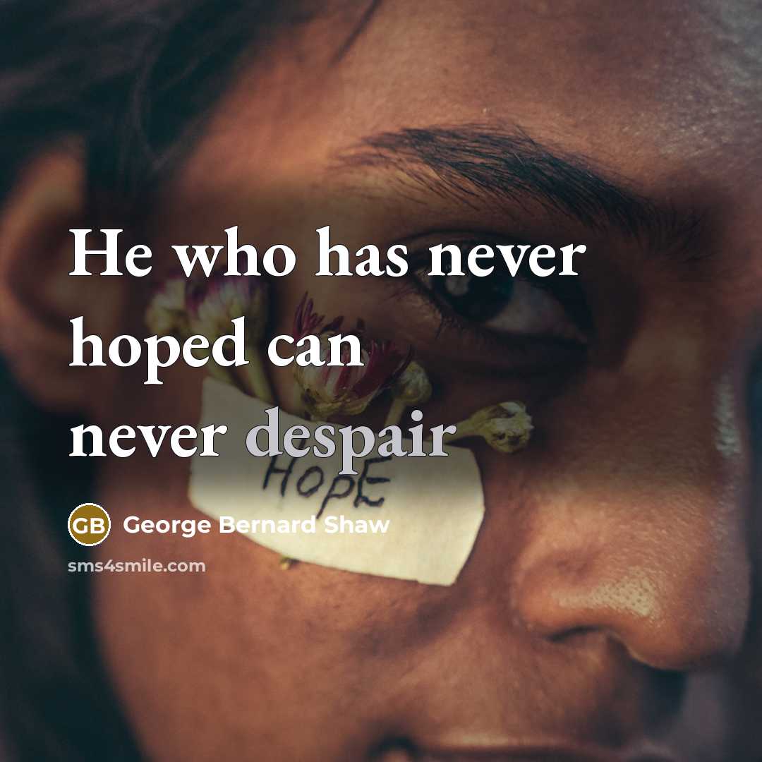 “He who has never hoped can never despair…” quote by George Bernard Shaw