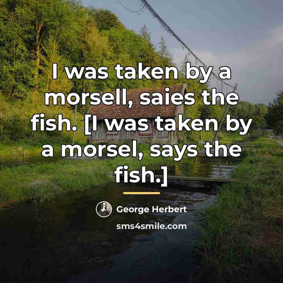 “I was taken by a morsell, saies the fish. [I…” quote by George Herbert
