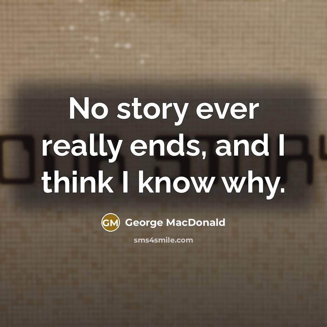 “No story ever really ends, and I think I know…” quote by George MacDonald