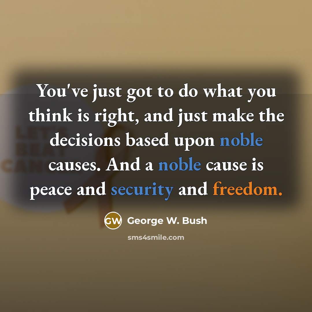 “You've just got to do what you think is right,…” quote by George W. Bush