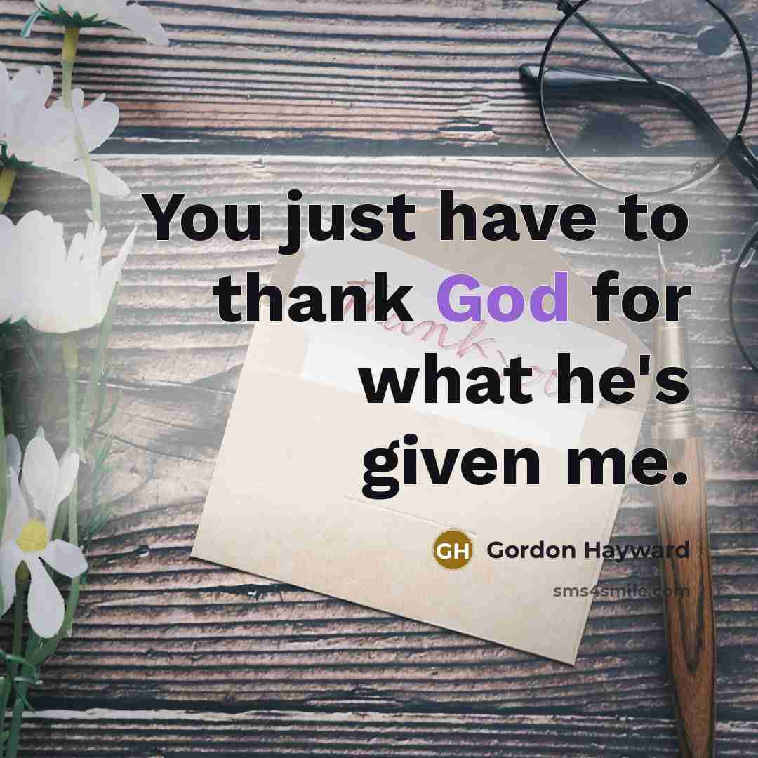 “You just have to thank God for what he's given me.” quote by Gordon Hayward
