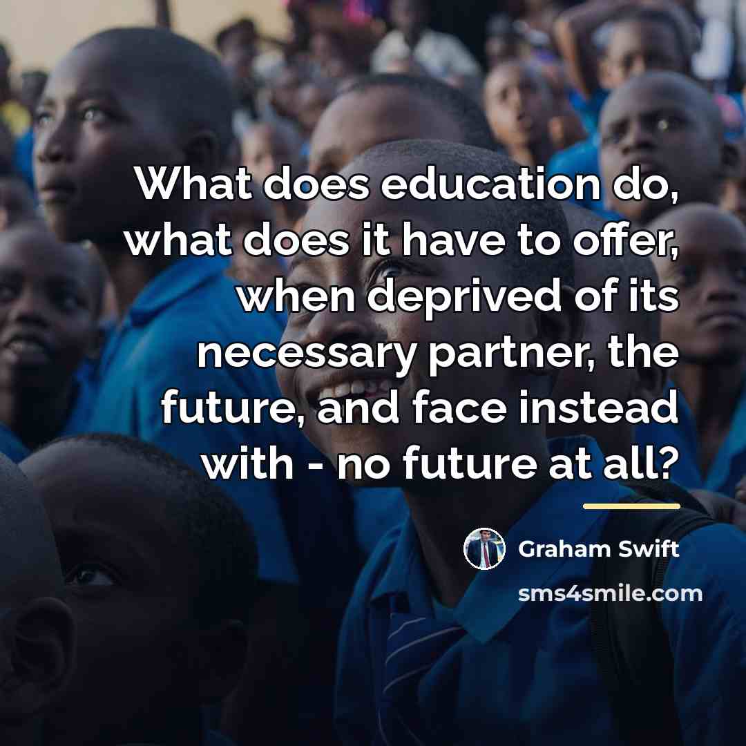 “What does education do, what does it have to offer,…” quote by Graham Swift