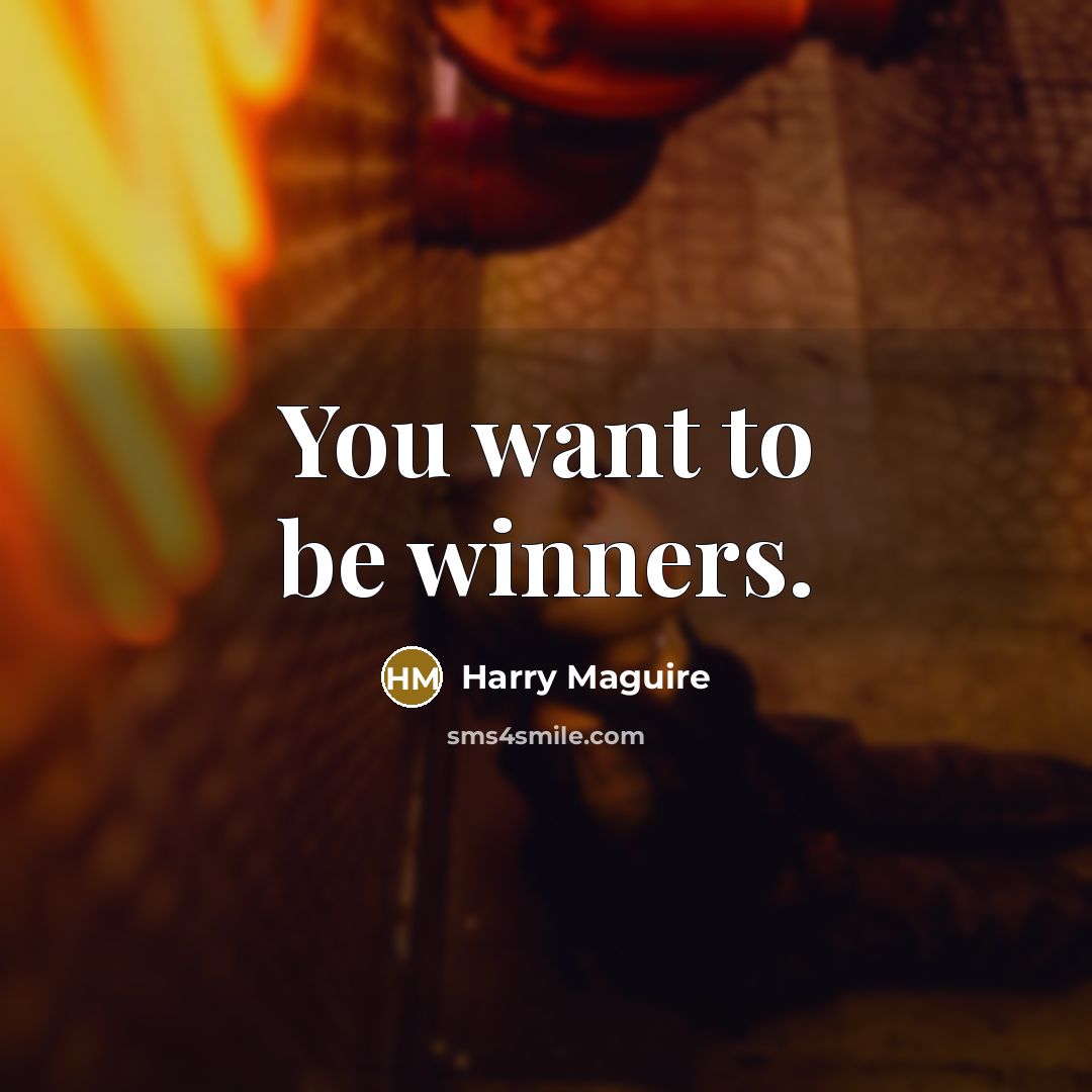 “You want to be winners.…” quote by Harry Maguire