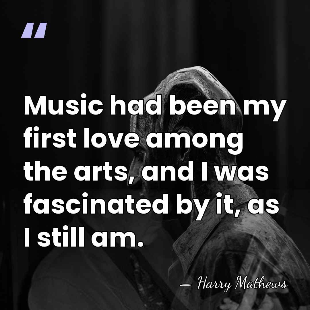 Music had been my first love among the arts, and I was&hellip; - Harry Mathews