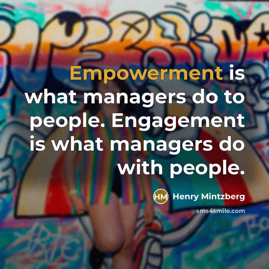 “Empowerment is what managers do to people. Engagement is what…” quote by Henry Mintzberg