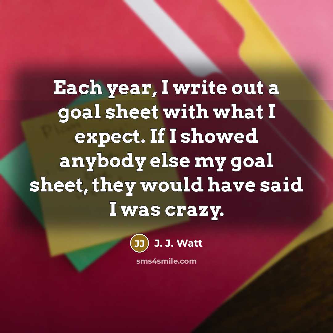“Each year, I write out a goal sheet with what…” quote by J. J. Watt
