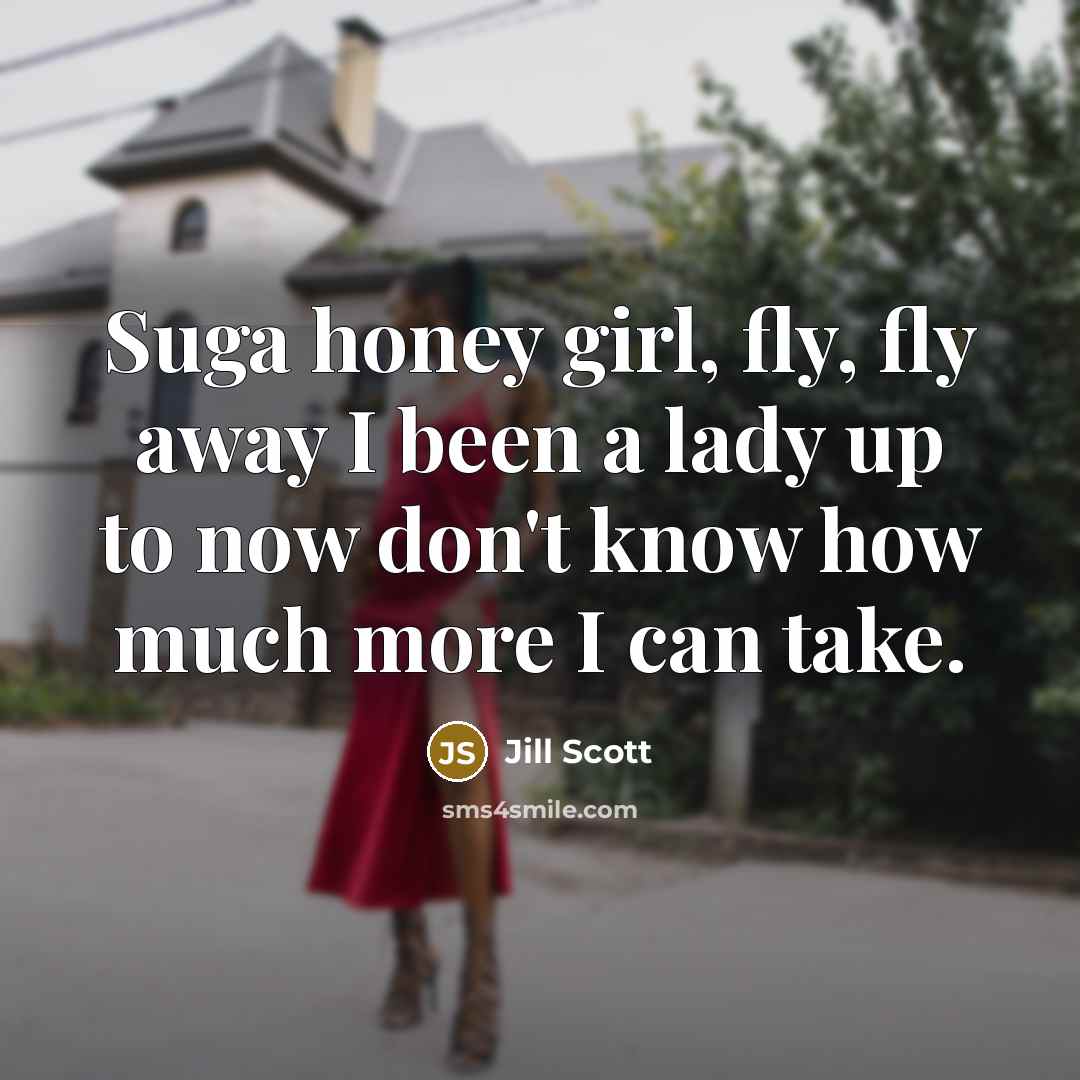 “Suga honey girl, fly, fly away I been a lady…” quote by Jill Scott