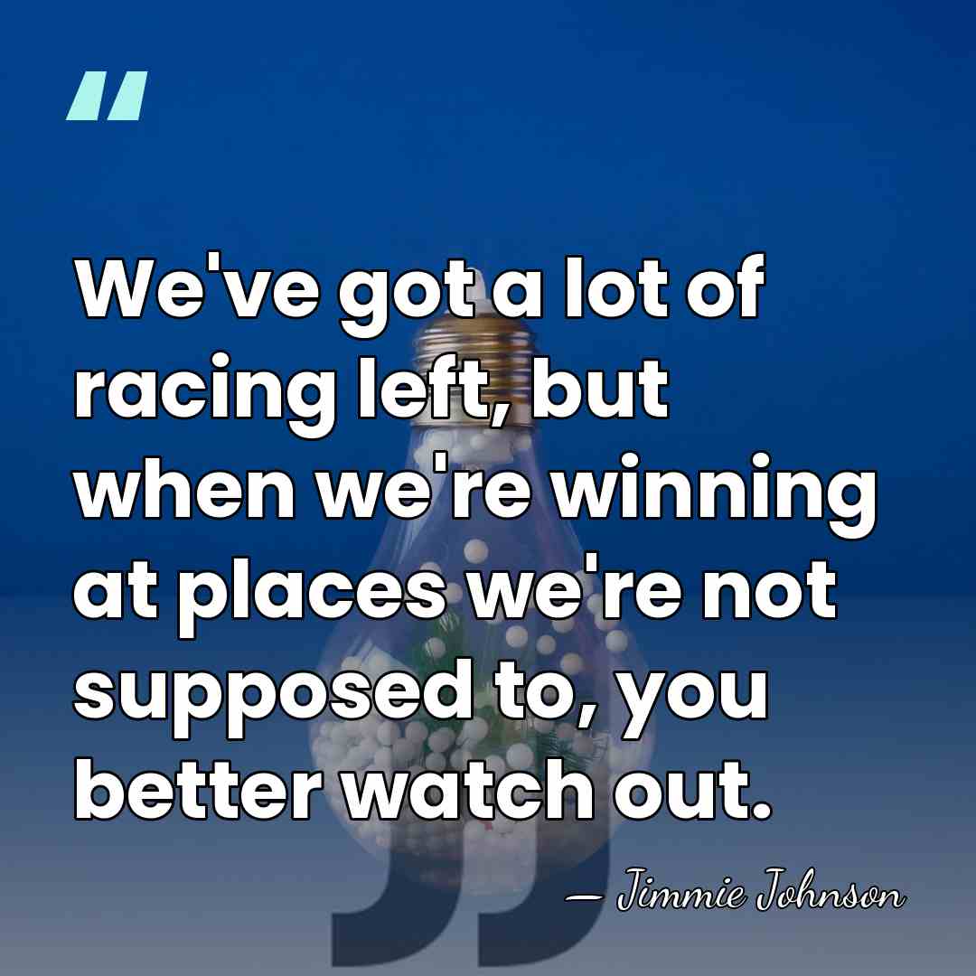 We've got a lot of racing left, but when we're winning at&hellip; - Jimmie Johnson