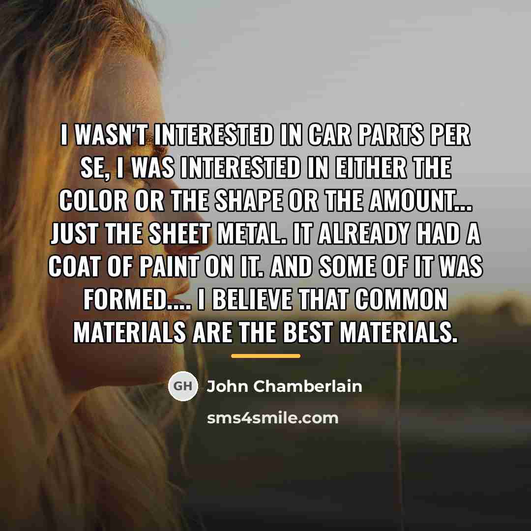 “I wasn't interested in car parts per se, I was…” quote by John Chamberlain