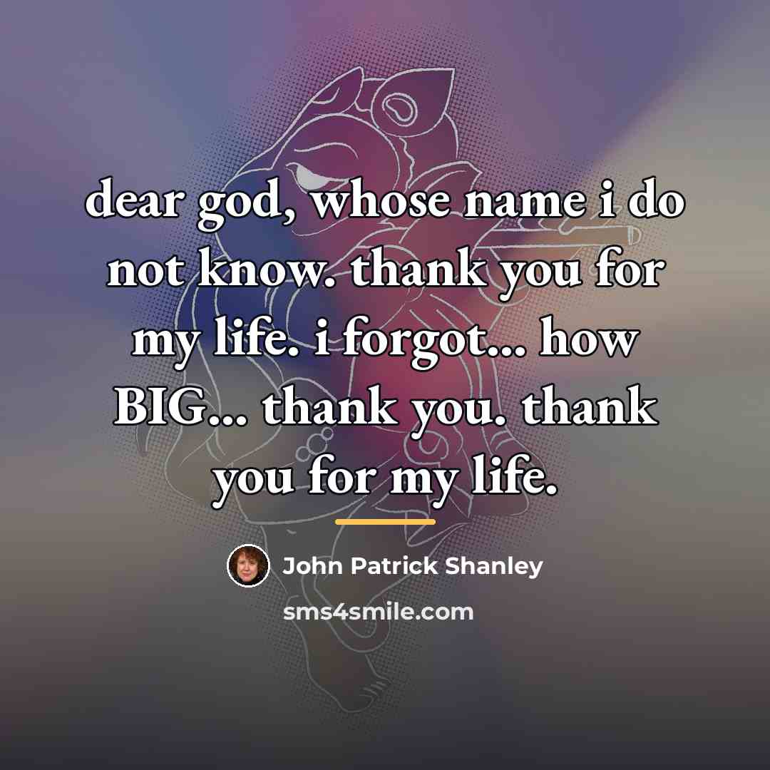 “dear god, whose name i do not know. thank you…” quote by John Patrick Shanley