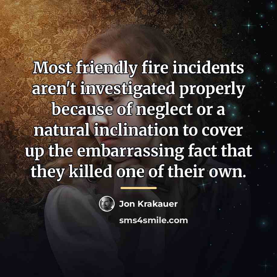 “Most friendly fire incidents aren't investigated properly because of neglect…” quote by Jon Krakauer
