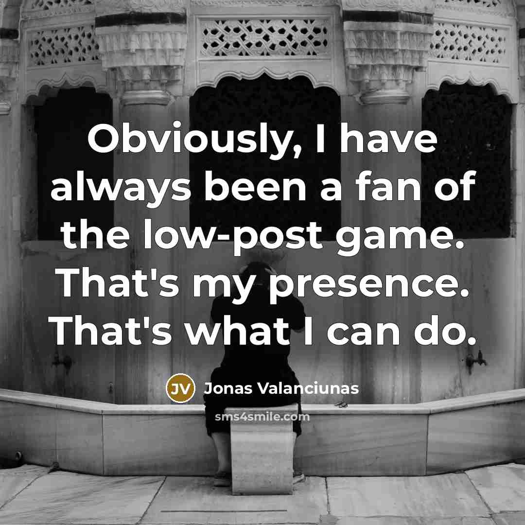“Obviously, I have always been a fan of the low-post…” quote by Jonas Valanciunas